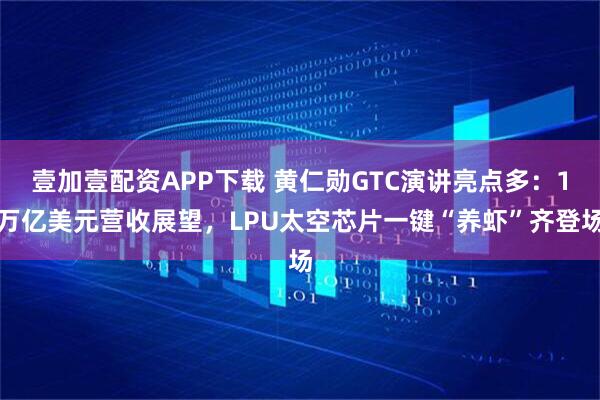 壹加壹配资APP下载 黄仁勋GTC演讲亮点多：1万亿美元营收展望，LPU太空芯片一键“养虾”齐登场