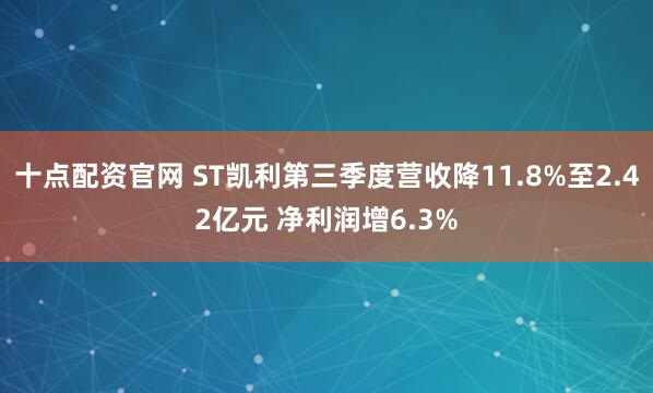 十点配资官网 ST凯利第三季度营收降11.8%至2.42亿元 净利润增6.3%