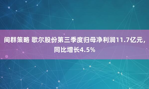 间群策略 歌尔股份第三季度归母净利润11.7亿元，同比增长4.5%