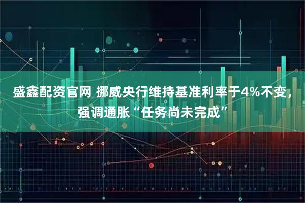 盛鑫配资官网 挪威央行维持基准利率于4%不变，强调通胀“任务尚未完成”
