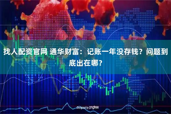 找人配资官网 通华财富:记账一年没存钱?问题到底出在哪?