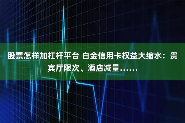 股票怎样加杠杆平台 白金信用卡权益大缩水：贵宾厅限次、酒店减量……