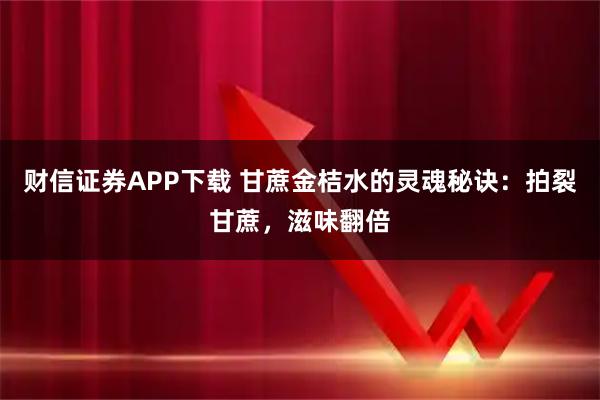 财信证券APP下载 甘蔗金桔水的灵魂秘诀：拍裂甘蔗，滋味翻倍
