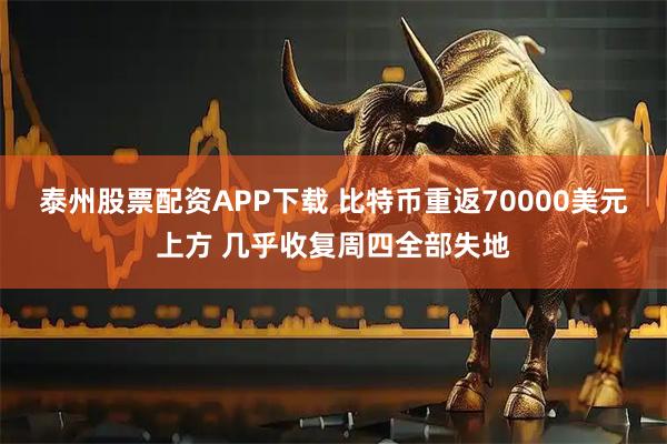 泰州股票配资APP下载 比特币重返70000美元上方 几乎收复周四全部失地