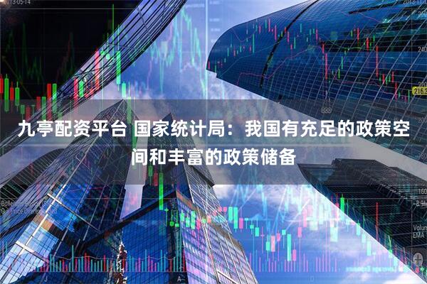 九亭配资平台 国家统计局：我国有充足的政策空间和丰富的政策储备