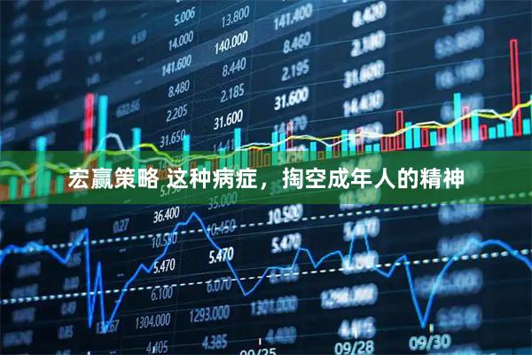 宏赢策略 这种病症，掏空成年人的精神