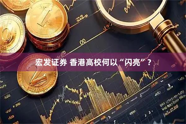 宏发证券 香港高校何以“闪亮”？